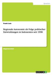 Regionale Autonomie als Folge politischer Entwicklungen in Indonesien seit 1998 di Frank Lutz edito da GRIN Publishing