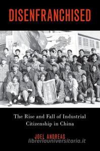 Disenfranchised: The Rise and Fall of Industrial Citizenship in China di Joel Andreas edito da OXFORD UNIV PR