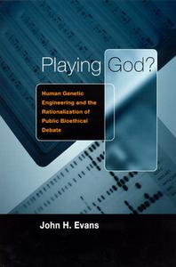 Playing God?: Human Genetic Engineering and the Rationalization of Public Bioethical Debate di John H. Evans edito da UNIV OF CHICAGO PR