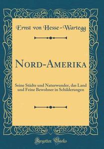 Nord-Amerika: Seine Stadte Und Naturwunder, Das Land Und Feine Bewohner in Schilderungen (Classic Reprint) di Ernst Von Hesse-Wartegg edito da Forgotten Books