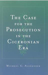 The Case for the Prosecution in the Ciceronian Era di Michael C. Alexander edito da UNIV OF MICHIGAN PR