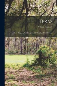 Texas: The Rise, Progress, And Prospects Of The Republic Of Texas di William Kennedy edito da LEGARE STREET PR