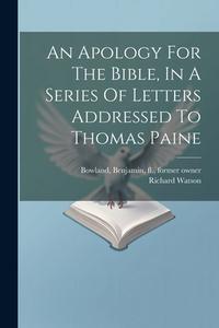 An Apology For The Bible, In A Series Of Letters Addressed To Thomas Paine di Richard Watson edito da LEGARE STREET PR