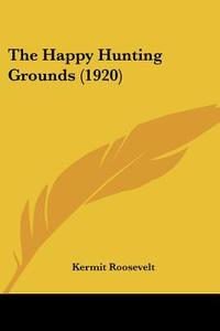 The Happy Hunting Grounds (1920) di Kermit Roosevelt edito da Kessinger Publishing