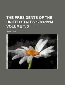 The Presidents Of The United States 1789-1914 (volume 01) di James Grant Wilson, John Fiske edito da General Books Llc