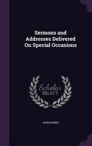 Sermons And Addresses Delivered On Special Occasions di Associate Professor University of Alberta Canada John Harris edito da Palala Press