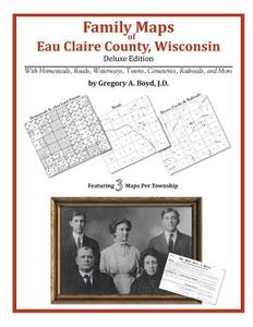 Family Maps of Eau Claire County, Wisconsin di Gregory a. Boyd J. D. edito da Arphax Publishing Co.