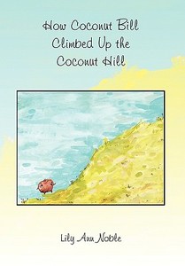 How Coconut Bill Climbed Up the Coconut Hill di Lily Ann Noble edito da Xlibris