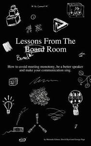 Lessons from the Bored Room: How to Avoid Meeting Monotony, Be a Better Speaker, and Make Your Communication Sing di David Byrd, George Page, Maranda Gibson edito da Createspace
