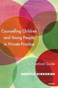 Counselling Children and Young People in Private Practice di Rebecca Kirkbride edito da Taylor & Francis Ltd