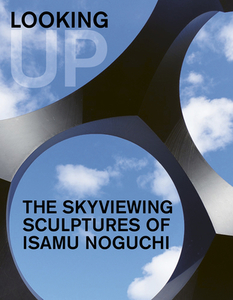 Looking Up: The Skyviewing Sculptures of Isamu Noguchi di Dakin Hart, Hafthor Yngvason edito da GILES