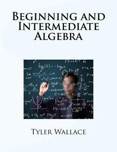 Beginning and Intermediate Algebra di Tyler Wallace edito da Createspace Independent Publishing Platform