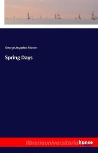 Spring Days di George Augustus Moore edito da hansebooks