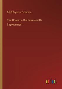 The Home on the Farm and Its Improvement di Ralph Seymour Thompson edito da Outlook Verlag