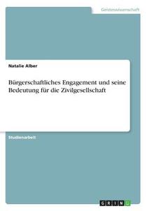 Bürgerschaftliches Engagement und seine Bedeutung für die Zivilgesellschaft di Natalie Alber edito da GRIN Verlag