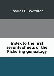 Index To The First Seventy Sheets Of The Pickering Genealogy di Charles P Bowditch edito da Book On Demand Ltd.