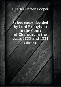 Select Cases Decided By Lord Brougham In The Court Of Chancery In The Years 1833 And 1834 Volume 1. di Charles Purton Cooper edito da Book On Demand Ltd.