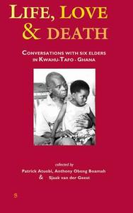 Life, Love and Death: Conversations with Six Elders in Kwahu-Tafo in Ghana edito da Het Spinhuis