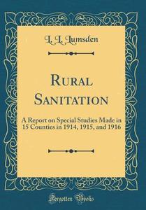 Rural Sanitation: A Report on Special Studies Made in 15 Counties in 1914, 1915, and 1916 (Classic Reprint) di L. L. Lumsden edito da Forgotten Books