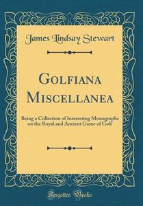 Golfiana Miscellanea: Being a Collection of Interesting Monographs on the Royal and Ancient Game of Golf (Classic Reprint) di James Lindsay Stewart edito da Forgotten Books