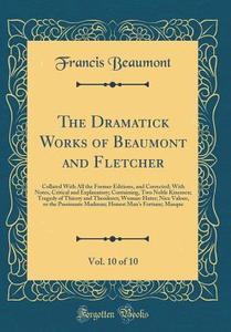 The Dramatick Works of Beaumont and Fletcher, Vol. 10 of 10: Collated with All the Former Editions, and Corrected; With Notes, Critical and Explanator di Francis Beaumont edito da Forgotten Books