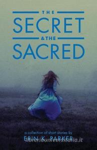 The Secret and the Sacred di Erin K. Parker edito da UNKNOWN PR