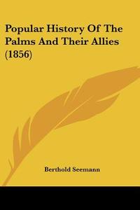 Popular History of the Palms and Their Allies (1856) di Berthold Seemann edito da Kessinger Publishing