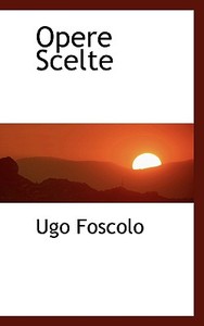 Opere Scelte di Ugo Foscolo edito da Bibliolife