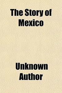 The Story Of Mexico di Unknown Author edito da General Books