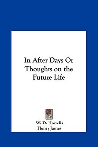 In After Days or Thoughts on the Future Life di W. D. Howells, Henry James edito da Kessinger Publishing