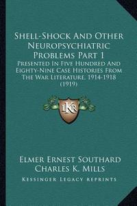 Shell-Shock and Other Neuropsychiatric Problems Part 1: Presented in Five Hundred and Eighty-Nine Case Histories from the War Literature, 1914-1918 (1 di Elmer Ernest Southard edito da Kessinger Publishing