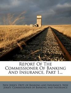 Report of the Commissioner of Banking and Insurance, Part 1... edito da Nabu Press