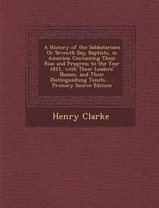 A   History of the Sabbatarians or Seventh Day Baptists, in America; Containing Their Rise and Progress to the Year 1811, with Their Leaders' Names, a di Henry Clarke edito da Nabu Press