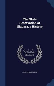 The State Reservation At Niagara, A History di Charles Mason Dow edito da Sagwan Press