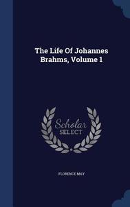 The Life Of Johannes Brahms; Volume 1 di Florence May edito da Sagwan Press