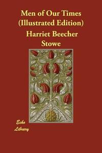 Men of Our Times (Illustrated Edition) di Harriet Beecher Stowe edito da ECHO LIB