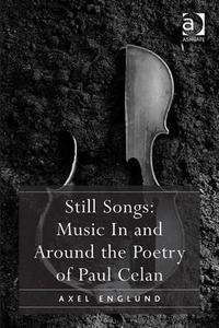 Still Songs: Music In and Around the Poetry of Paul Celan di Axel Englund edito da Taylor & Francis Ltd