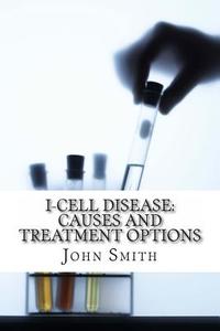 I-Cell Disease: Causes and Treatment Options di John Smith Ma edito da Createspace