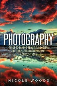 Photography: Complete Guide to Taking Stunning, Beautiful Pictures di Nicole Woods edito da Createspace