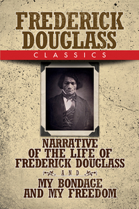 Frederick Douglass Classics: Narrative of the Life of Frederick Douglass and My Bondage and My Freedom di Frederick Douglass edito da G&D MEDIA