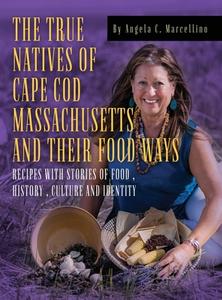The True Natives of Cape Cod Massachusetts and their Food Ways di Angela C. Marcellino edito da MINDSTIR MEDIA