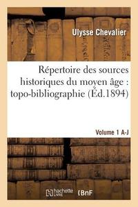 Répertoire Des Sources Historiques Du Moyen Âge: Topo-Bibliographie. Vol. 1, A-J di Ulysse Chevalier edito da Hachette Livre - Bnf