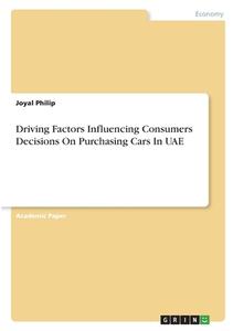 Driving Factors Influencing Consumers Decisions On Purchasing Cars In UAE di Joyal Philip edito da GRIN Verlag