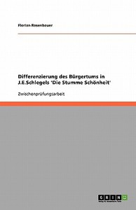Differenzierung Des Bürgertums in J.E.Schlegels 'die Stumme Schönheit' di Florian Rosenbauer edito da Grin Verlag