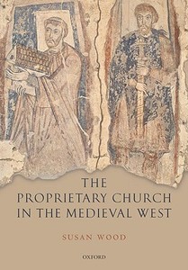 The Proprietary Church in the Medieval West di Susan Wood edito da OUP Oxford