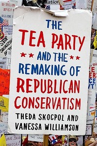 The Tea Party And The Remaking Of Republican Conservatism di Theda Skocpol, Vanessa Williamson edito da Oxford University Press Inc