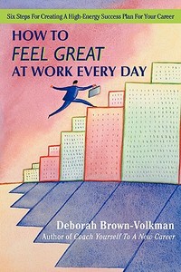 How to Feel Great at Work Every Day di Deborah Brown-Volkman edito da iUniverse