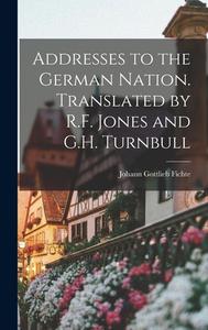 Addresses to the German Nation. Translated by R.F. Jones and G.H. Turnbull di Johann Gottlieb Fichte edito da LEGARE STREET PR