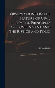 Observations on the Nature of Civil Liberty the Principles of Government and the Justice and Polic di Richard Price edito da LEGARE STREET PR