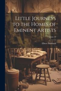 Little Journeys to the Homes of Eminent Artists; Volume 10 di Elbert Hubbard edito da LEGARE STREET PR